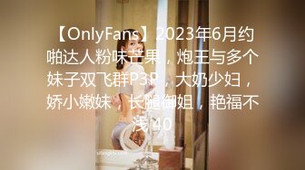 【OnlyFans】2023年6月约啪达人粉味芒果，炮王与多个妹子双飞群P3P，大奶少妇，娇小嫩妹，长腿御姐，艳福不浅 40