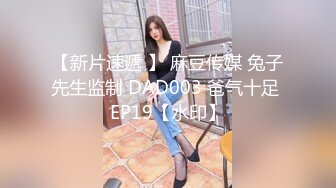 【新片速遞 】 麻豆传媒 兔子先生监制 DAD003 爸气十足 EP19【水印】