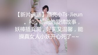 【新片速遞】漂亮小Ts-Jieun❤️。和小姐姐的爱情故事，妖棒插真洞，好笑又温馨，能操真女人小妖开心死了~~