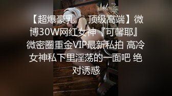 【超爆豪乳❤️顶级高端】微博30W网红女神『可馨耶』微密圈重金VIP最新私拍 高冷女神私下里淫荡的一面吧 绝对诱惑