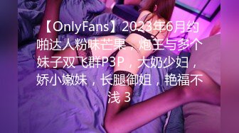 【OnlyFans】2023年6月约啪达人粉味芒果，炮王与多个妹子双飞群P3P，大奶少妇，娇小嫩妹，长腿御姐，艳福不浅 3