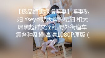 【极品媚黑绿帽淫妻】淫妻熟妇 Yseyo 奶大臀肥腰细 和大屌黑超群交淫乱 野外街道车震各种乱操 高清1080P原版 (2)