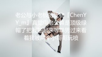 老公与小老板的玩物『ChenYY_m』真觉得老公算是顶级绿帽了把我捆起来等单男过来看着我被两个小哥哥玩喷