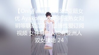 【OnlyFans】2023年亚籍女优 Ayakofuji 大奶风骚熟女刘玥等联动订阅，拍摄性爱订阅视频 女伴有白人也有亚洲人双女接吻 24