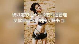 被以前的社长如今的楼道管理员催眠后爆草的美女秘书 加藤