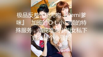 极品反差气质尤物『Demi爹咪』✿加班的ＯＬ小白领的特殊服务，清纯唯美小仙女私下竟然是个小骚货