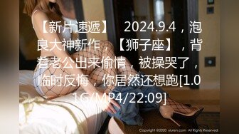 【新片速遞】   2024.9.4，泡良大神新作，【狮子座】，背着老公出来偷情，被操哭了，临时反悔，你居然还想跑[1.01G/MP4/22:09]