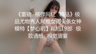 《重磅✅核弹网红✅精品》极品尤物秀人网推女郎头条女神模特【梦心玥】私拍19部⭐极致诱惑⭐视觉盛宴