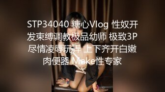 STP34040 糖心Vlog 性奴开发束缚调教极品幼师 极致3P尽情凌辱玩弄 上下齐开白嫩肉便器 Make性专家