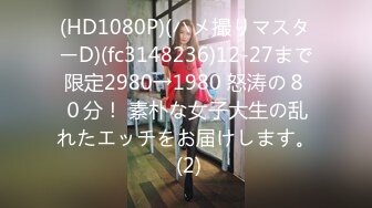 (HD1080P)(ハメ撮りマスターD)(fc3148236)12-27まで限定2980→1980 怒涛の８０分！ 素朴な女子大生の乱れたエッチをお届けします。 (2)