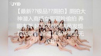 【最新??极品??厕拍】厕拍大神潜入商场女厕冒险偷拍 养眼丰臀 好几次被保洁员发现 超近取景 超清1080P原版无水印