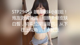 STP29495 眼镜嫩妹小姐姐！炮友激情操逼！细腰美臀皮肤白皙，骑乘位深插骚穴，从下往上视角，淫水拉丝