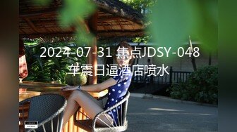  2024-07-31 焦点JDSY-048车震日逼酒店喷水