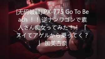 [无码破解]IPX-775 Go To Beach ！！ 逆ナンワゴンで素人さん痴女ってみた！！ 「ヌイてアゲルから乗ってく？」 加美杏奈