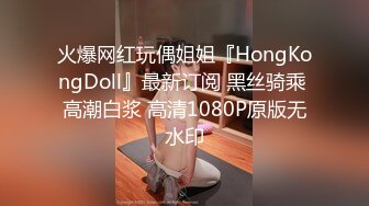 火爆网红玩偶姐姐『HongKongDoll』最新订阅 黑丝骑乘 高潮白浆 高清1080P原版无水印