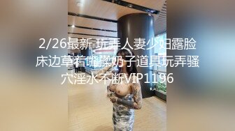 2/26最新 玩弄人妻少妇露脸床边草着嘴揉奶子道具玩弄骚穴淫水不断VIP1196