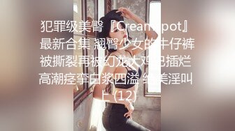 犯罪级美臀『Creamspot』最新合集 翘臀少女的牛仔裤被撕裂再被幻龙大鸡巴插烂 高潮痉挛白浆四溢 绝美淫叫 上 (12)