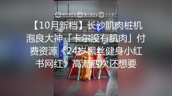 【10月新档】长沙肌肉桩机泡良大神「卡尔没有肌肉」付费资源《24岁黑丝健身小红书网红》高潮四次还想要