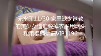 无水印11/30 家里缺少管教的美少女逼迫脱掉衣服用烟头和甩棍捅她逼VIP1196