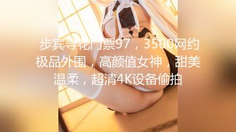  步宾寻花门票97，3500网约极品外围，高颜值女神，甜美温柔，超清4K设备偷拍