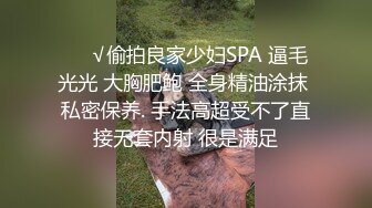 ❤️√偷拍良家少妇SPA 逼毛光光 大胸肥鲍 全身精油涂抹 私密保养. 手法高超受不了直接无套内射 很是满足