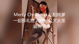 Merry Christmas！ 和桃爹一起拆礼物 调教红红火火圣诞桃子