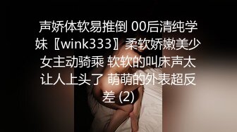 声娇体软易推倒 00后清纯学妹〖wink333〗柔软娇嫩美少女主动骑乘 软软的叫床声太让人上头了 萌萌的外表超反差 (2)