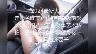 ❤️❤️2024最新大师作品！走情色唯美路线推特顶级摄影大咖【甜八十三】女体艺术私拍，各种波霸女神颜值身材一流，不只拍还要干