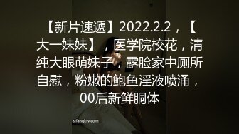 【新片速遞】2022.2.2，【大一妹妹】，医学院校花，清纯大眼萌妹子，露脸家中厕所自慰，粉嫩的鲍鱼淫液喷涌，00后新鲜胴体