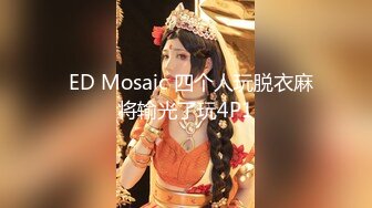   ED Mosaic 四个人玩脱衣麻将输光了玩4P1