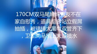 170CM双马尾嫩妹男友不在家自慰秀，道具挺多站立假屌抽插，玻璃棒大黑牛双管齐下，卫生间马桶上大量喷水