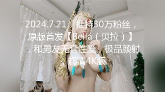 2024.7.21，推特30万粉丝，原版首发【Bella（贝拉）】，和男友无套性爱，极品颜射，超清4K版