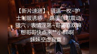 【新片速遞】  骚逼一枚~护士制服诱惑❤️跳蛋自慰震动骚穴，表情淫荡~哥哥喜欢嘛，想哥哥快点来艹小BB啊❤️妹妹空虚寂寞！