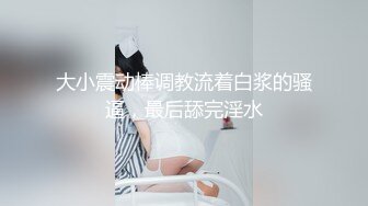 ⚫️⚫️卡哇伊风人形小母狗，极品反差少女洛丽塔【喵喵】被肥猪小伙各种户外野战车震水战啪啪，年纪轻轻母狗属性拉满