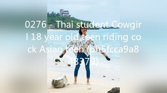 0276 - Thai student Cowgirl 18 year old teen riding cock Asian teen (ph5fcca9a848379)