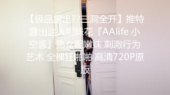 【极品露出??三洞全开】推特露出达人姐妹花『AAlife 小空酱』熟女配嫩妹 刺激行为艺术 全裸狂啪啪 高清720P原版