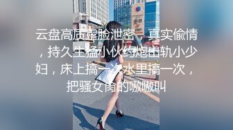 云盘高质露脸泄密，真实偸情，持久生猛小伙约炮出轨小少妇，床上搞一次水里搞一次，把骚女肏的嗷嗷叫