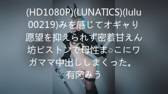 (HD1080P)(LUNATICS)(lulu00219)みを感じてオギャり愿望を抑えられず密着甘えん坊ピストンで母性ま○こにワガママ中出ししまくった。 有冈みう