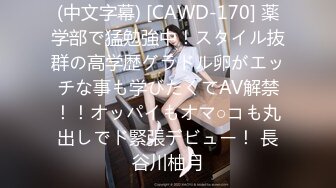 (中文字幕) [CAWD-170] 薬学部で猛勉強中！スタイル抜群の高学歴グラドル卵がエッチな事も学びたくてAV解禁！！オッパイもオマ○コも丸出しでド緊張デビュー！ 長谷川柚月