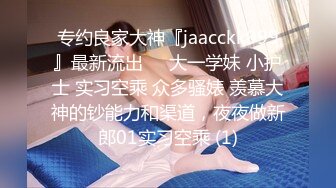 专约良家大神『jaacckk999』最新流出❤️大一学妹 小护士 实习空乘 众多骚婊 羡慕大神的钞能力和渠道，夜夜做新郎01实习空乘 (1)