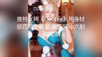 推特女神《Couple》用身材惩罚两个罪犯 激操3P小穴射滿精液