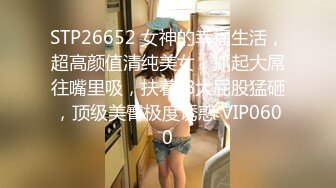 STP26652 女神的幸福生活，超高颜值清纯美女，抓起大屌往嘴里吸，扶着JB大屁股猛砸，顶级美臀极度诱惑 VIP0600