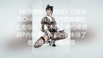 《新流硬核秘✿精品》万狼求购OnlyFans订阅肉便妻限定反差母狗【荒木薇】邀约单男群P内射子宫有套的别来绿了老公很多年~最终章