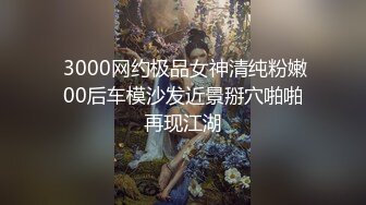  3000网约极品女神清纯粉嫩00后车模沙发近景掰穴啪啪再现江湖