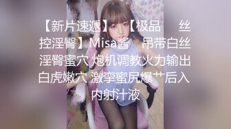 【新片速遞】   【极品❤️丝控淫臀】Misa酱✨ 吊带白丝淫臀蜜穴 炮机调教火力输出白虎嫩穴 激挛蜜尻爆艹后入 内射汁液