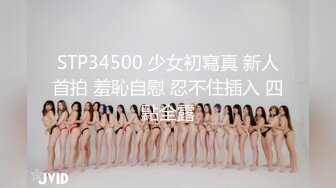 STP34500 少女初寫真 新人首拍 羞恥自慰 忍不住插入 四點全露