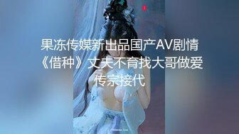 果冻传媒新出品国产AV剧情《借种》丈夫不育找大哥做爱传宗接代