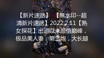 【新片速遞】  【無水印--超清新片速遞】2022.2.11【熟女探花】出道以来颜值巅峰，极品美人妻，第二炮，大长腿