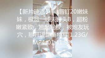 【新片速遞】❤❤唇钉20嫩妹妹，极品一线天馒头B，超粉嫩紧致，翘起屁股，被炮友玩穴，掰开近距离特写[1.23G/MP4/01:41:58]