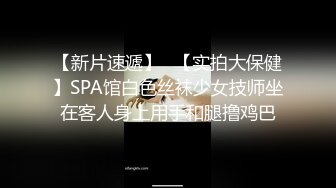 【新片速遞】✨【实拍大保健】SPA馆白色丝袜少女技师坐在客人身上用手和腿撸鸡巴